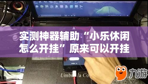 实测神器辅助“小乐休闲怎么开挂”原来可以开挂