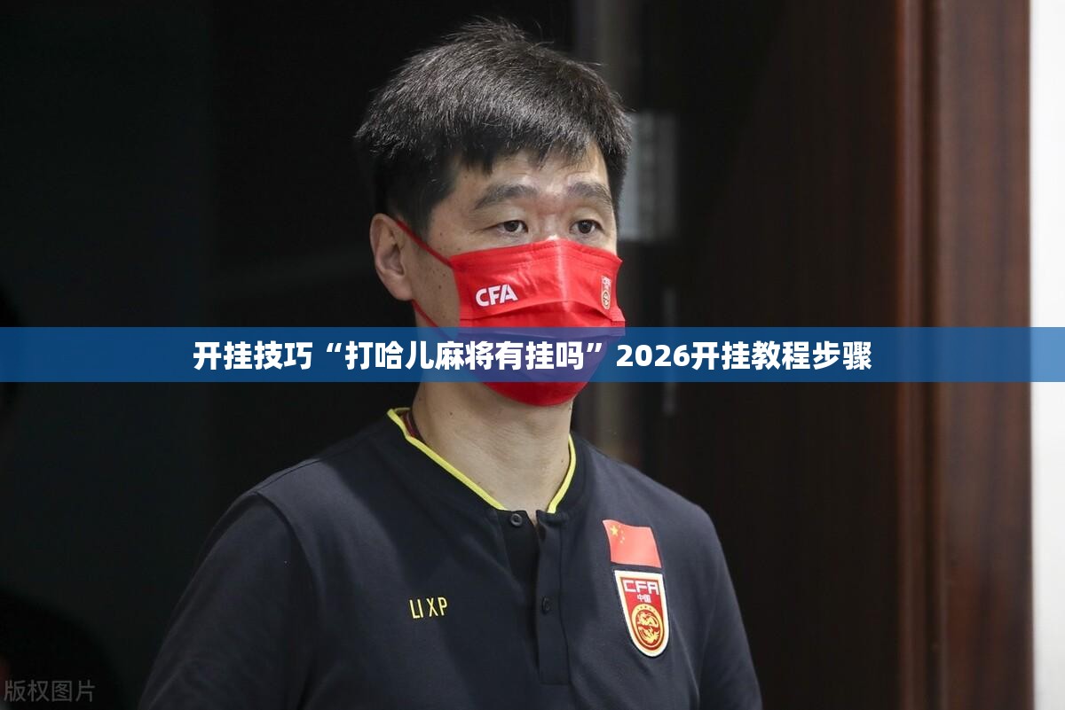 开挂技巧“打哈儿麻将有挂吗	”2026开挂教程步骤