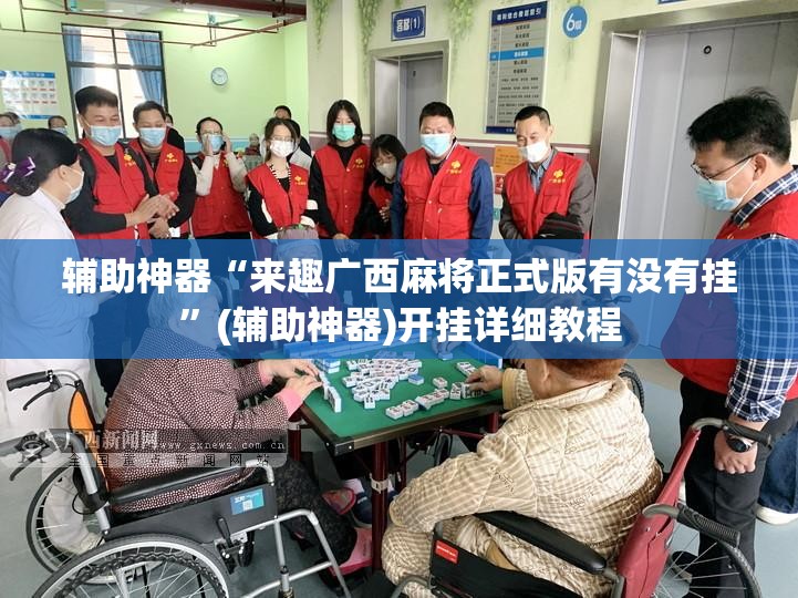 辅助神器“来趣广西麻将正式版有没有挂	”(辅助神器)开挂详细教程