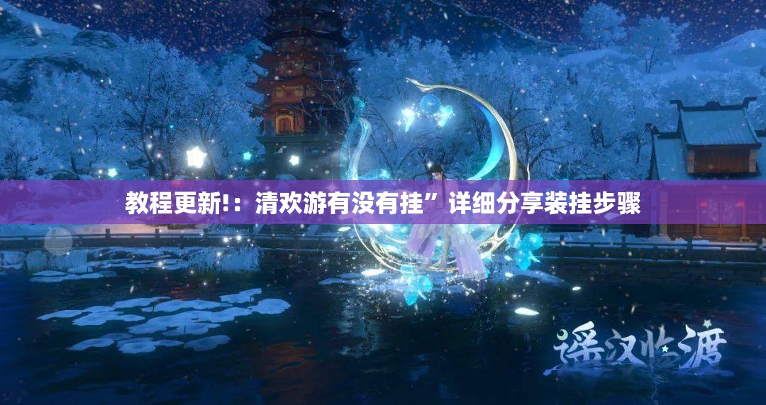 教程更新!：清欢游有没有挂”详细分享装挂步骤