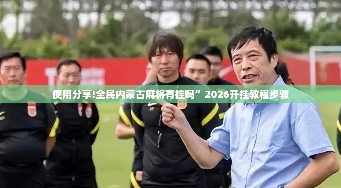 使用分享!全民内蒙古麻将有挂吗”2026开挂教程步骤