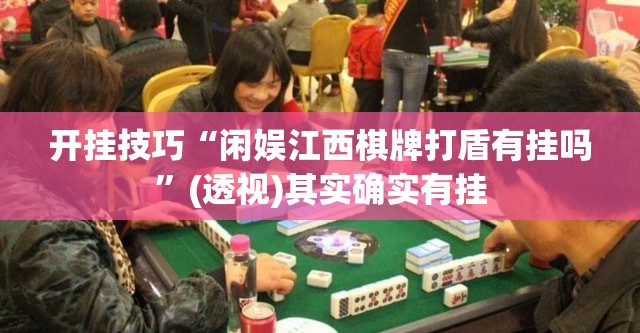 开挂技巧“闲娱江西棋牌打盾有挂吗	”(透视)其实确实有挂