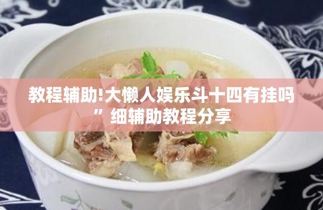 教程辅助!大懒人娱乐斗十四有挂吗	”细辅助教程分享