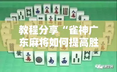 教程分享“雀神广东麻将如何提高胜率”详细外挂透视辅助软件教程