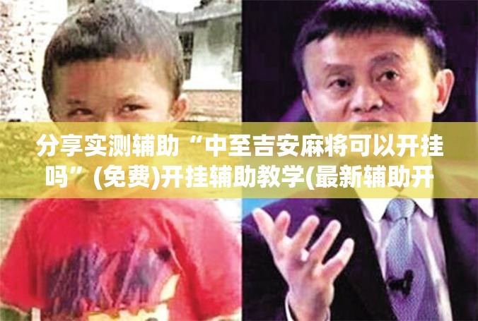 分享实测辅助“中至吉安麻将可以开挂吗”(免费)开挂辅助教学(最新辅助开挂教程)
