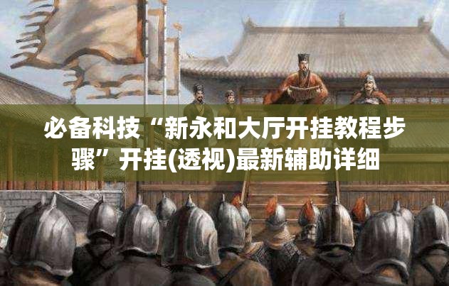 必备科技“新永和大厅开挂教程步骤	”开挂(透视)最新辅助详细