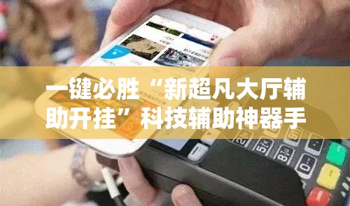 一键必胜“新超凡大厅辅助开挂”科技辅助神器手机版