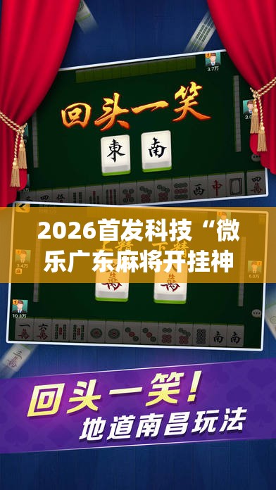 2026首发科技“微乐广东麻将开挂神器	”(透视)其实确实有挂