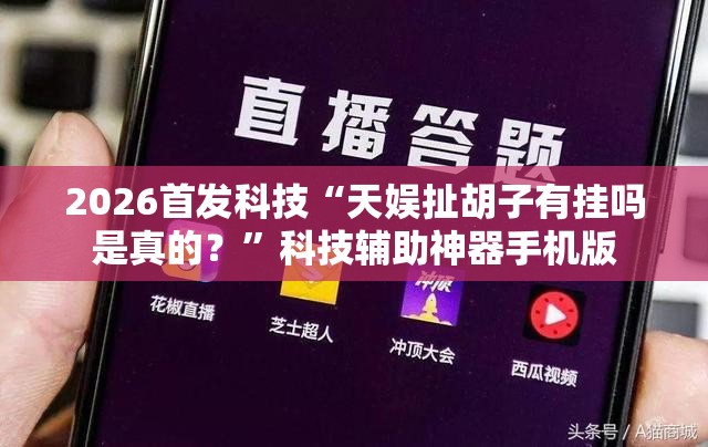 2026首发科技“天娱扯胡子有挂吗是真的？	”科技辅助神器手机版