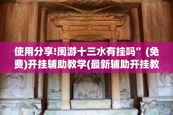 使用分享!闽游十三水有挂吗	”(免费)开挂辅助教学(最新辅助开挂教程)