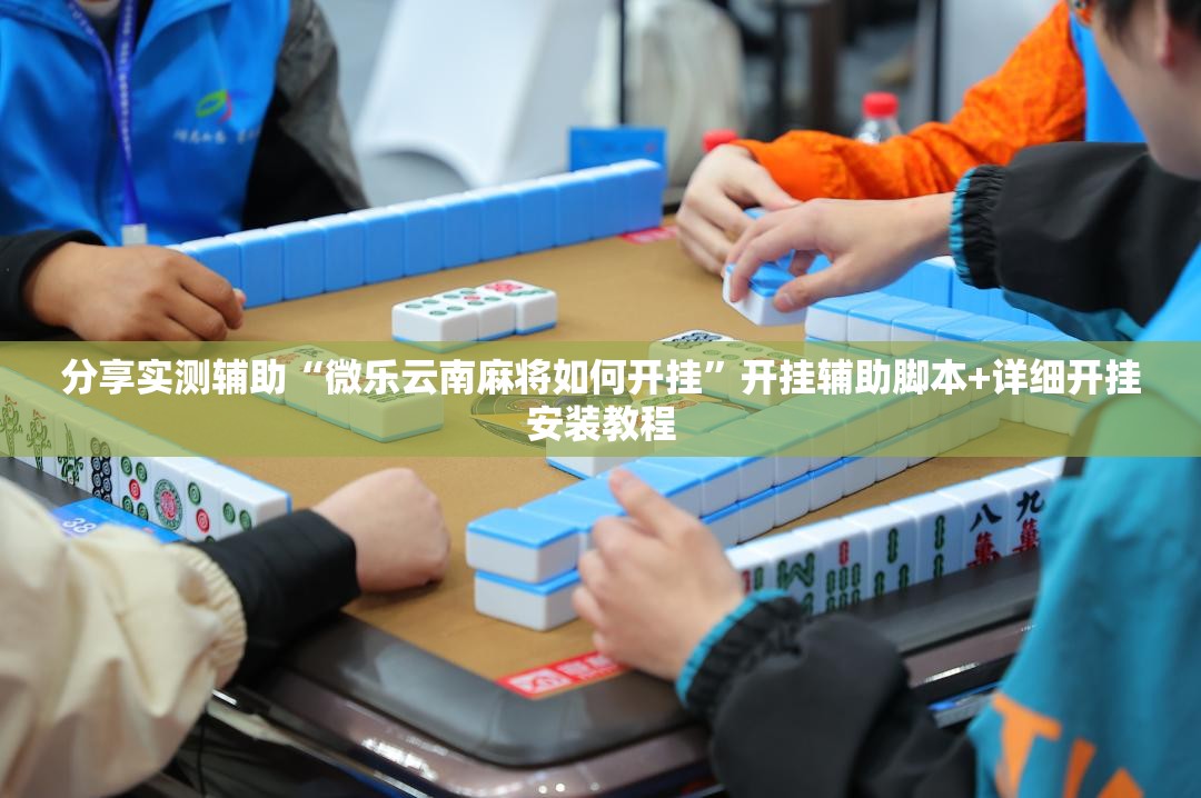 分享实测辅助“微乐云南麻将如何开挂	”开挂辅助脚本+详细开挂安装教程