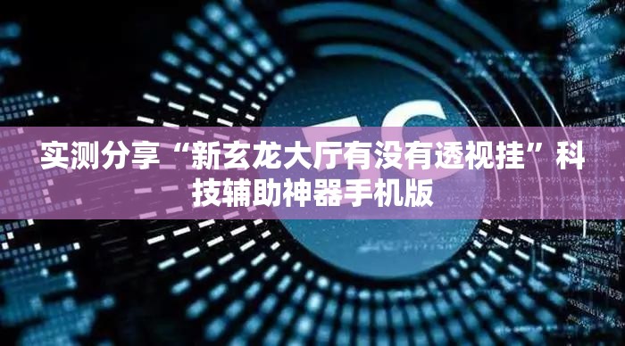 实测分享“新玄龙大厅有没有透视挂”科技辅助神器手机版