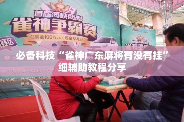 必备科技“雀神广东麻将有没有挂”细辅助教程分享
