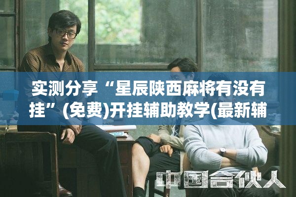 实测分享“星辰陕西麻将有没有挂	”(免费)开挂辅助教学(最新辅助开挂教程)