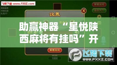 助赢神器“星悦陕西麻将有挂吗	”开挂辅助脚本+详细开挂安装教程