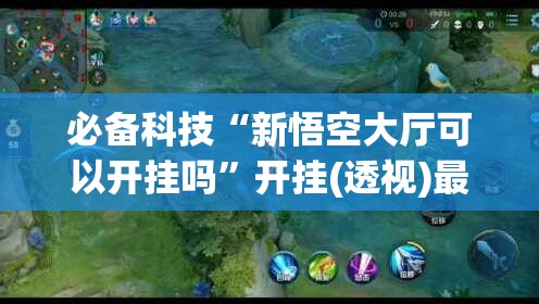 必备科技“新悟空大厅可以开挂吗”开挂(透视)最新辅助详细