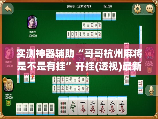 实测神器辅助“哥哥杭州麻将是不是有挂”开挂(透视)最新辅助详细