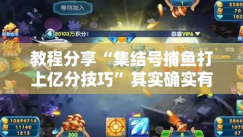 教程分享“集结号捕鱼打上亿分技巧”其实确实有挂