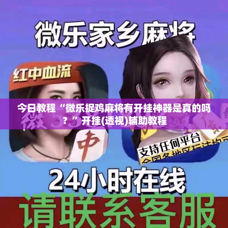 今日教程“微乐捉鸡麻将有开挂神器是真的吗？”开挂(透视)辅助教程