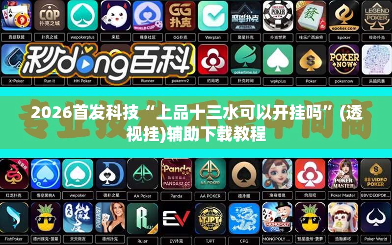 2026首发科技“上品十三水可以开挂吗”(透视挂)辅助下载教程
