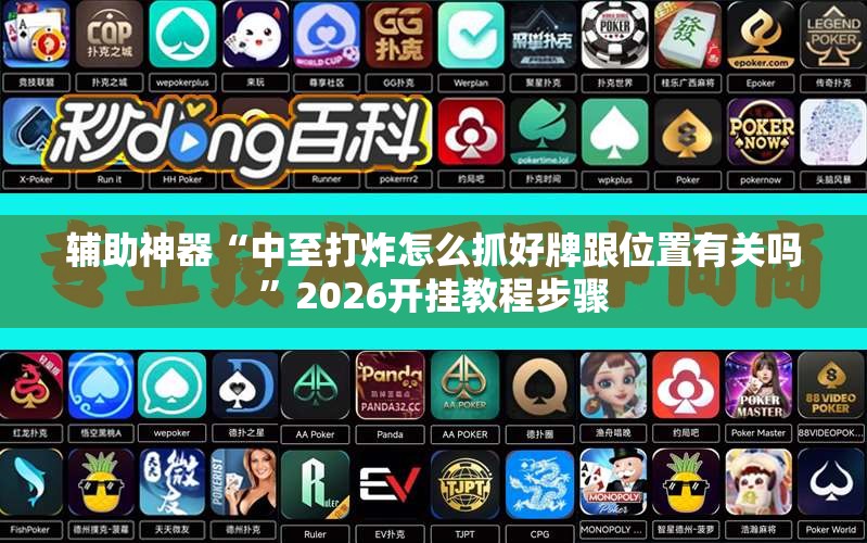 辅助神器“中至打炸怎么抓好牌跟位置有关吗	”2026开挂教程步骤