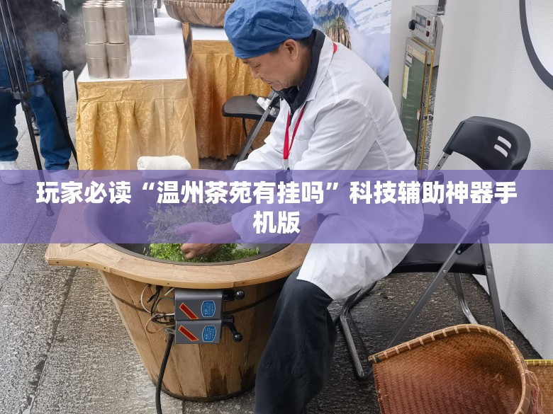 玩家必读“温州茶苑有挂吗	”科技辅助神器手机版