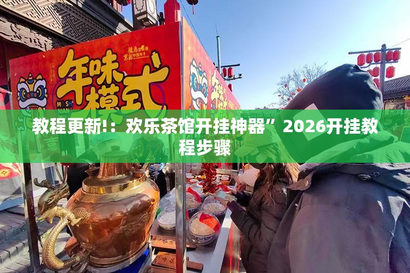 教程更新!：欢乐茶馆开挂神器”2026开挂教程步骤
