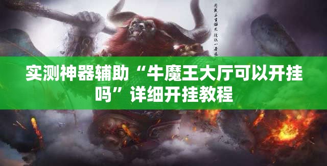 实测神器辅助“牛魔王大厅可以开挂吗”详细开挂教程