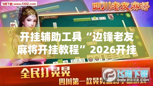 开挂辅助工具“边锋老友麻将开挂教程”2026开挂教程步骤