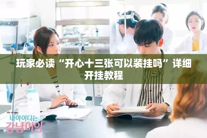 玩家必读“开心十三张可以装挂吗”详细开挂教程