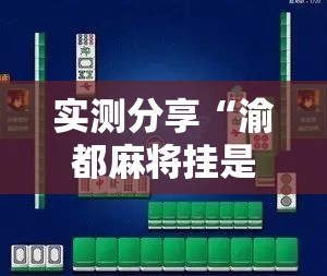 实测分享“渝都麻将挂是不是真的”科技辅助神器手机版