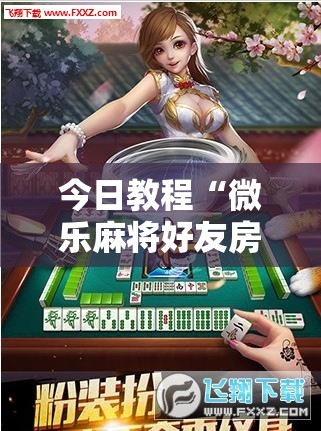今日教程“微乐麻将好友房怎么开挂	”细辅助教程分享