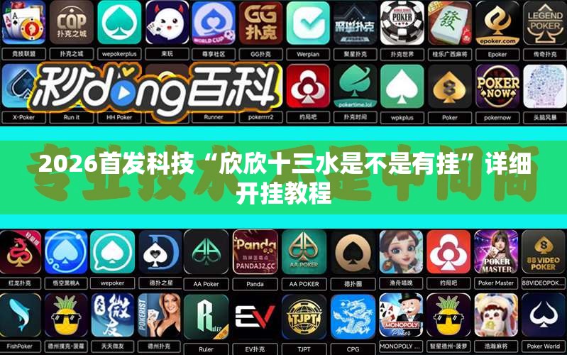 2026首发科技“欣欣十三水是不是有挂”详细开挂教程