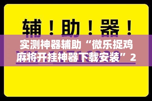实测神器辅助“微乐捉鸡麻将开挂神器下载安装	”2026开挂教程步骤