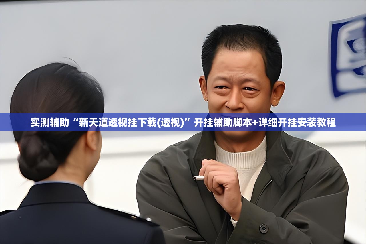 实测辅助“新天道透视挂下载(透视)”开挂辅助脚本+详细开挂安装教程