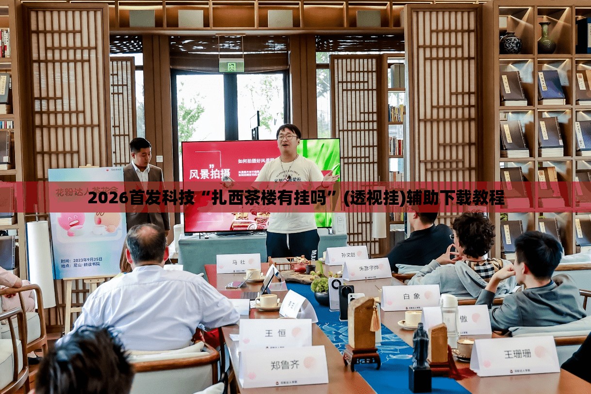 2026首发科技“扎西茶楼有挂吗”(透视挂)辅助下载教程