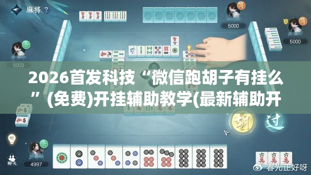 2026首发科技“微信跑胡子有挂么”(免费)开挂辅助教学(最新辅助开挂教程)