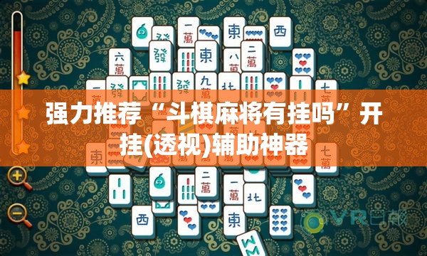 强力推荐“斗棋麻将有挂吗	”开挂(透视)辅助神器