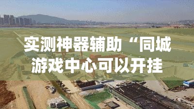 实测神器辅助“同城游戏中心可以开挂吗	”(辅助神器)开挂详细教程