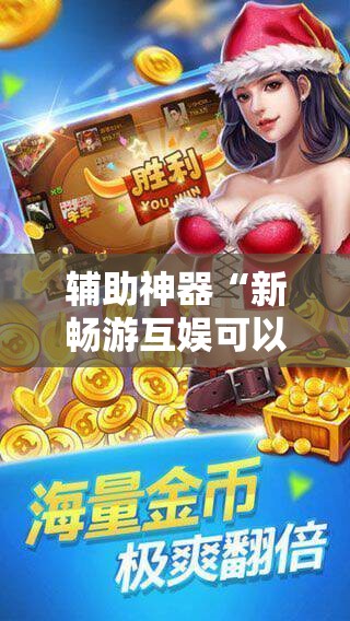 辅助神器“新畅游互娱可以开挂吗	”科技辅助神器手机版
