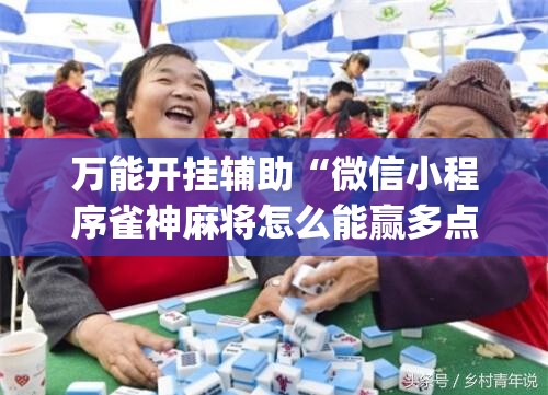 万能开挂辅助“微信小程序雀神麻将怎么能赢多点”(免费)开挂辅助教学(最新辅助开挂教程)