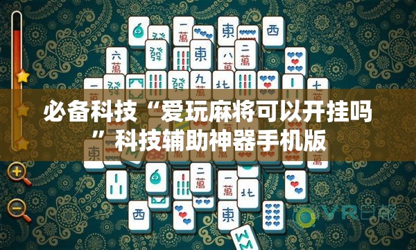 必备科技“爱玩麻将可以开挂吗	”科技辅助神器手机版