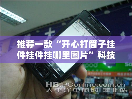 推荐一款“开心打筒子挂件挂件挂哪里图片”科技辅助神器手机版