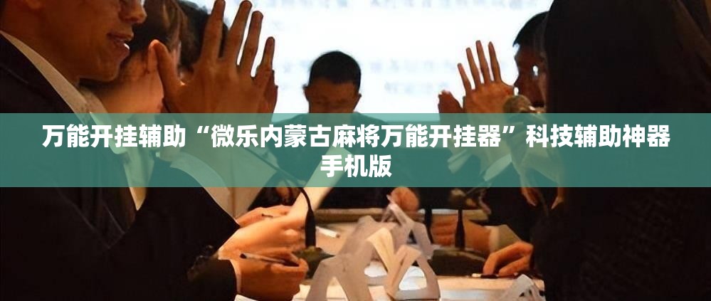 万能开挂辅助“微乐内蒙古麻将万能开挂器	”科技辅助神器手机版