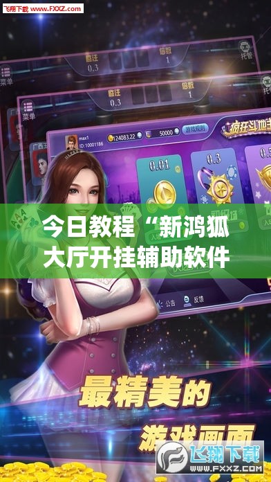 今日教程“新鸿狐大厅开挂辅助软件	”(透视)其实确实有挂