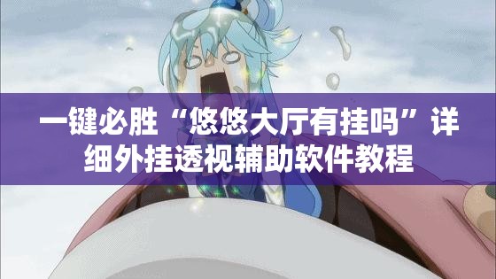 一键必胜“悠悠大厅有挂吗”详细外挂透视辅助软件教程