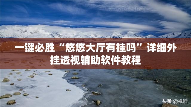 一键必胜“悠悠大厅有挂吗”详细外挂透视辅助软件教程