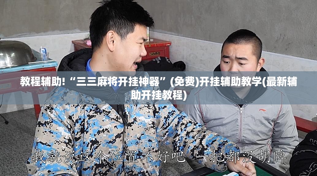 教程辅助!“三三麻将开挂神器”(免费)开挂辅助教学(最新辅助开挂教程)