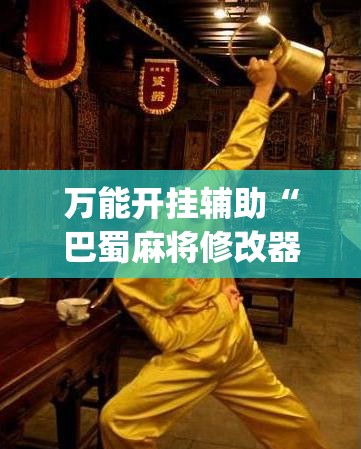 万能开挂辅助“巴蜀麻将修改器”开挂(透视)辅助神器