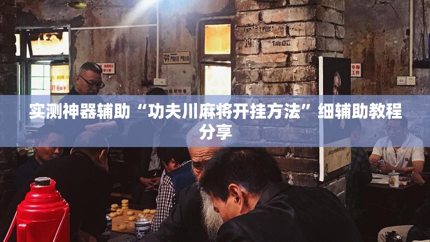 实测神器辅助“功夫川麻将开挂方法”细辅助教程分享